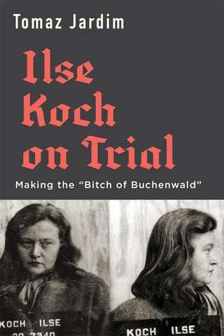 Ilse Koch on Trial: Making the “Bitch of Buchenwald”