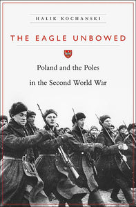 The Eagle Unbowed: Poland and Poles in the Second World War