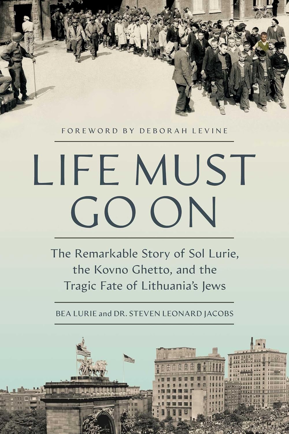 Life Must Go On: The Remarkable Story of Sol Lurie, the Kovno Ghetto, and the Tragic Fate of Lithuania’s Jews