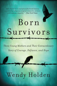 Born Survivors: Three Young Mothers and Their Extraordinary Story of Courage, Defiance, and Hope