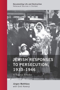 Jewish Responses to Persecution, 1933–1946: A Source Reader (Documenting Life and Destruction: Holocaust Sources in Context)